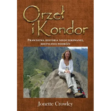 Książka Jonette Crowley "Orzeł i kondor" Prawdziwa historia nieoczekiwanej, mistycznej podróży