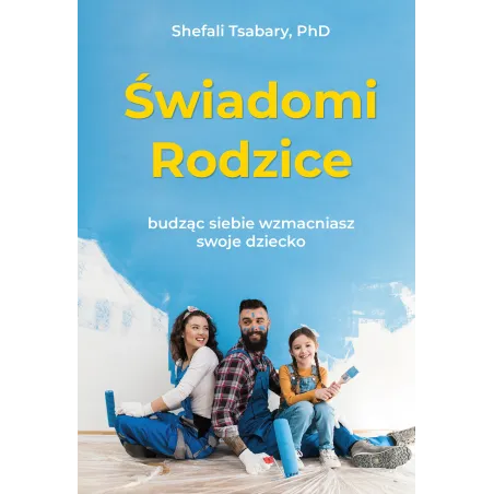 Książka Shefali Tsabary "Świadomi rodzice" Budząc siebie, wzmacniasz dziecko